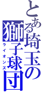 とある埼玉の獅子球団（ライオンズ）