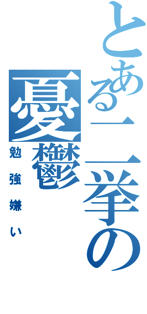 とある二挙の憂鬱（勉強嫌い）