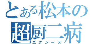 とある松本の超厨二病（エクシーズ）