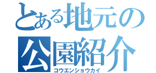 とある地元の公園紹介（コウエンショウカイ）