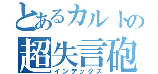 とあるカルトの超失言砲（インデックス）