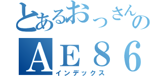 とあるおっさんのＡＥ８６（インデックス）