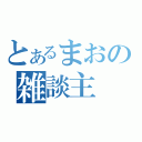 とあるまおの雑談主（）