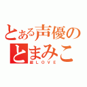 とある声優のとまみこ（超ＬＯＶＥ）