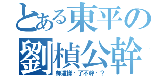 とある東平の劉楨公幹（都這樣說了不幹嗎？）