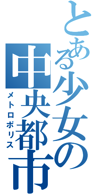 とある少女の中央都市（メトロポリス）