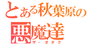 とある秋葉原の悪魔達（ザ・オタク）