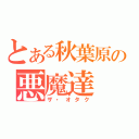 とある秋葉原の悪魔達（ザ・オタク）