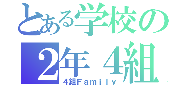 とある学校の２年４組（４組Ｆａｍｉｌｙ）