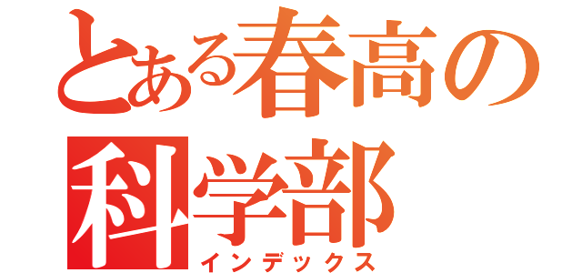 とある春高の科学部（インデックス）