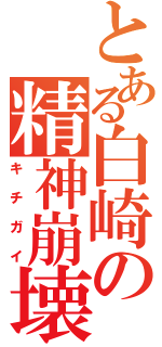 とある白崎の精神崩壊（キチガイ）