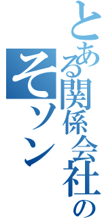 とある関係会社社員のそソン（）