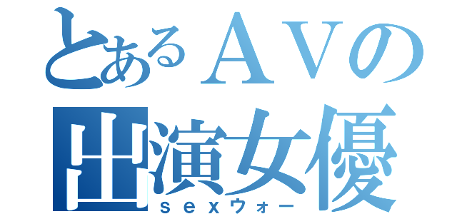 とあるＡＶの出演女優（ｓｅｘウォー）