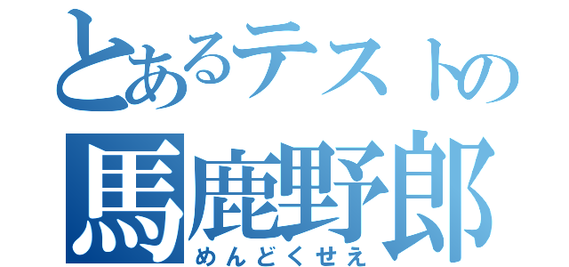 とあるテストの馬鹿野郎（めんどくせえ）