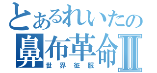 とあるれいたの鼻布革命Ⅱ（世界征服）