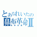 とあるれいたの鼻布革命Ⅱ（世界征服）