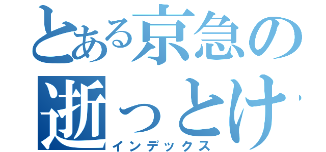 とある京急の逝っとけだいや（インデックス）