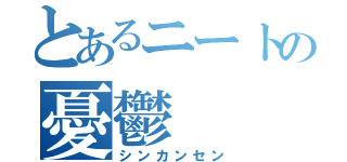 とあるニートの憂鬱（シンカンセン）