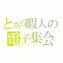 とある暇人の電子集会（ミクシィ）