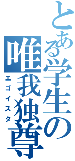 とある学生の唯我独尊（エゴイスタ）