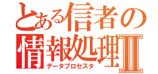 とある信者の情報処理Ⅱ（データプロセスタ）