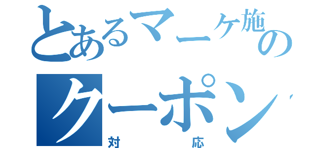 とあるマーケ施策のクーポン（対応）