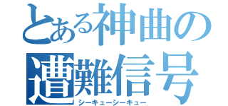 とある神曲の遭難信号（シーキューシーキュー）