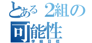 とある２組の可能性（学級目標）