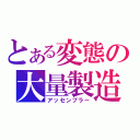 とある変態の大量製造（アッセンブラー）