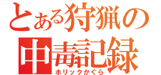 とある狩猟の中毒記録（ホリックかぐら）