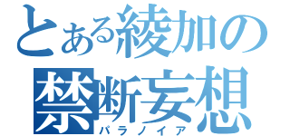 とある綾加の禁断妄想（パラノイア）