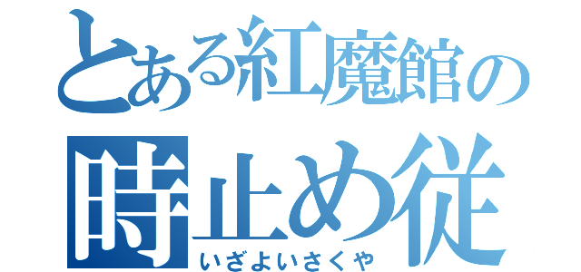 とある紅魔館の時止め従者（いざよいさくや）