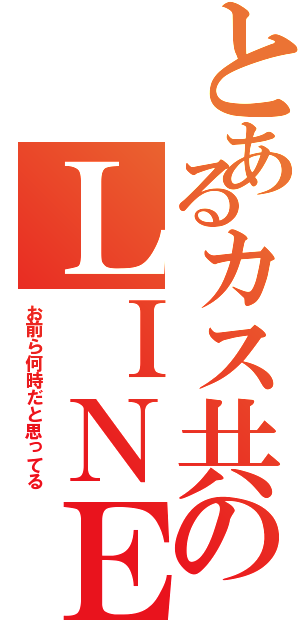 とあるカス共のＬＩＮＥ戦争（お前ら何時だと思ってる）