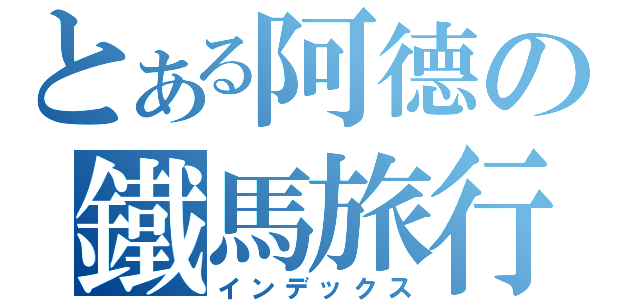 とある阿德の鐵馬旅行（インデックス）