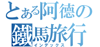 とある阿德の鐵馬旅行（インデックス）