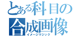 とある科目の合成画像（イメージマジック）