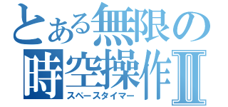 とある無限の時空操作Ⅱ（スペースタイマー）