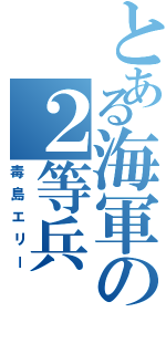 とある海軍の２等兵（毒島エリー）