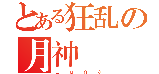 とある狂乱の月神（Ｌｕｎａ）