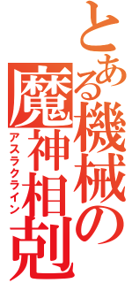 とある機械の魔神相剋者（アスラクライン）