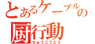 とあるケーブルの厨行動（ちゅうこうどう）