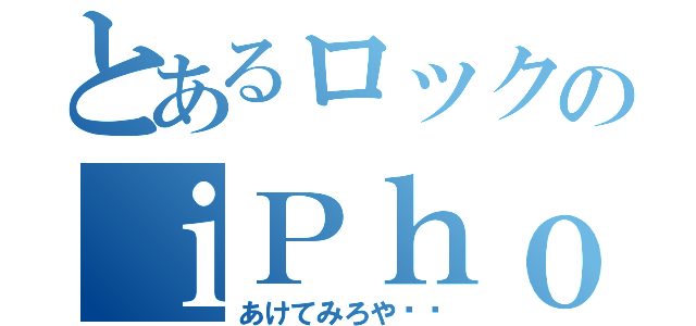 とあるロックのｉＰｈｏｎｅ（あけてみろや‼︎）