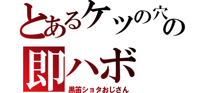 とあるケツの穴の即ハボ（黒笛ショタおじさん）