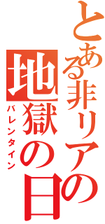 とある非リアの地獄の日（バレンタイン）