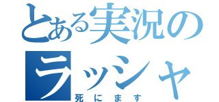 とある実況のラッシャー板前（死にます）