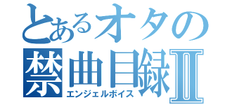 とあるオタの禁曲目録Ⅱ（エンジェルボイス）