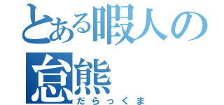 とある暇人の怠熊（だらっくま）