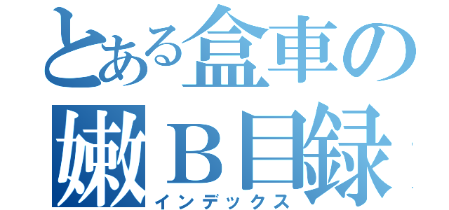 とある盒車の嫩Ｂ目録（インデックス）