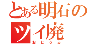 とある明石のツイ廃（おとうふ）