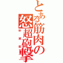 とある筋肉の怒超砲撃（砂滅殺）